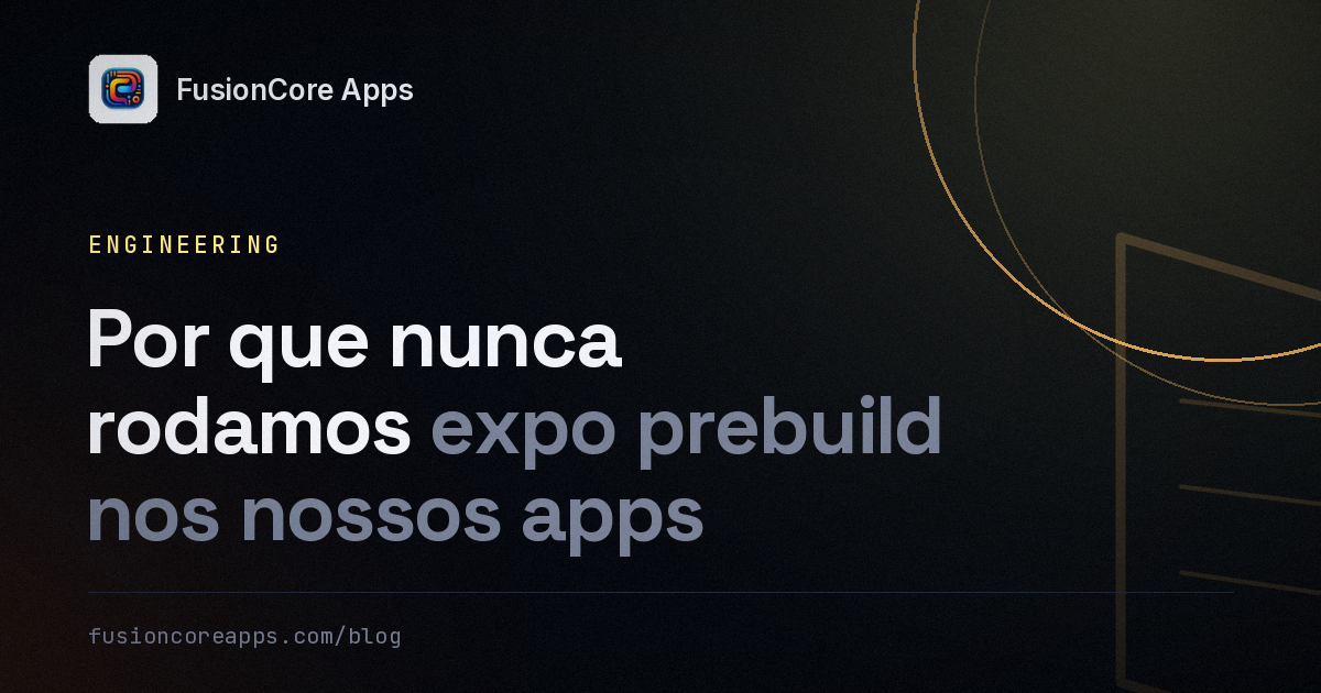 Por que nunca rodamos expo prebuild nos nossos apps